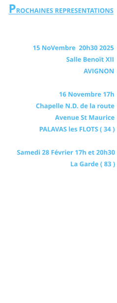 PROCHAINES REPRESENTATIONS   15 NoVembre  20h30 2025 Salle Benoït XII  AVIGNON  16 Novembre 17h Chapelle N.D. de la route  Avenue St Maurice PALAVAS les FLOTS ( 34 )  Samedi 28 Février 17h et 20h30  La Garde ( 83 )